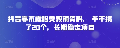 抖音靠不露脸卖教辅资料， 半年搞了20个，长期稳定项目-云速度网创