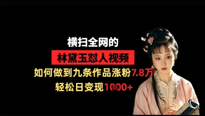 横扫全网的林黛玉怼人视频，如何做到九条作品涨粉7.8万，轻松日变现1k-云速度网创