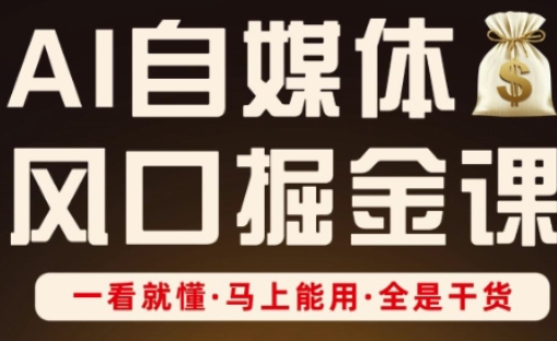 AI自媒体风口掘金课，一看就懂·马上能用·全是干货-云速度网创