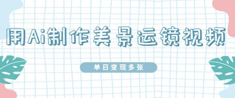 用Ai制作美景运镜视频，单日变现多张-云速度网创