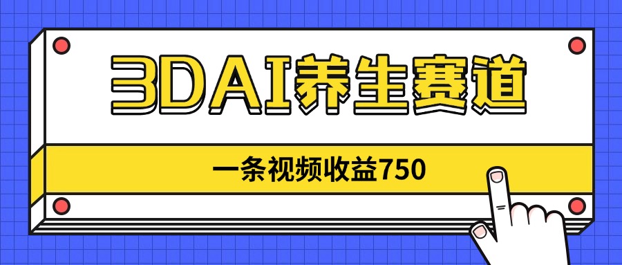 （14451期）3DAI养生赛道，一条视频赚了750，新蓝海，目前做的人不多！-云速度网创