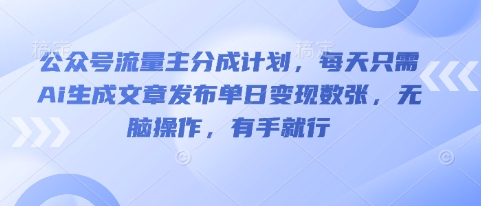 公众号流量主分成计划，每天只需Ai生成文章发布单日变现数张，无脑操作，有手就行-云速度网创