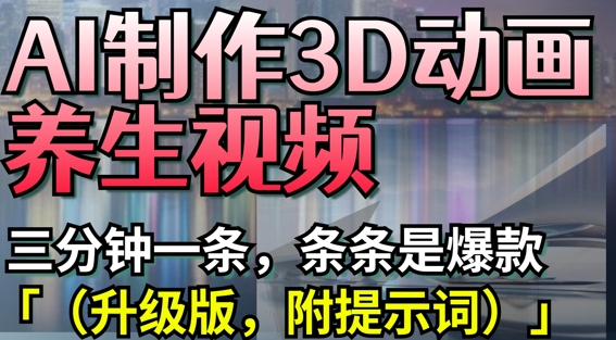 AI制作3D动画养生视频，三分钟一条，条条是爆款(升级版，附提示词)-云速度网创