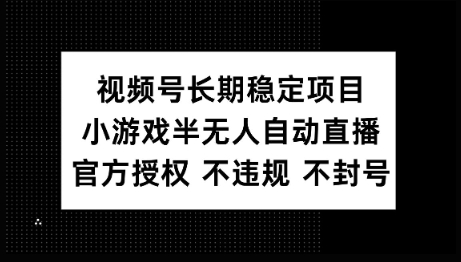 视频号长期稳定项目，小游戏半无人自动直播，官方授权 不违规 不封号-云速度网创
