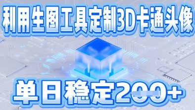 利用生图工具帮客户定制3D卡通头像，单日稳定2张-云速度网创