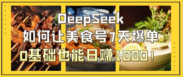 DeepSeek如何让美食号7天爆单，0基础也能日入1k-云速度网创