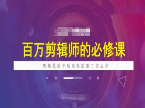 百万剪辑师必修课，剪辑是给予短视频的第二次生命-云速度网创