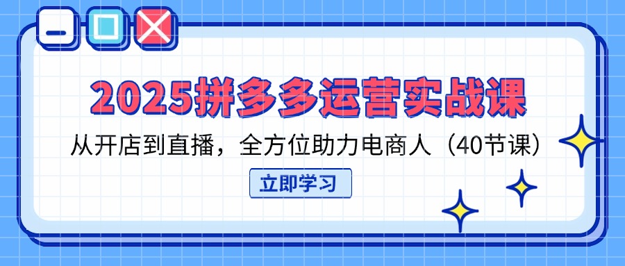 （14259期）2025拼多多运营实战课，从开店到直播，全方位助力电商人（40节课）-云速度网创