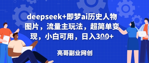 deepseek+即梦ai历史人物图片，流量主玩法，超简单变现，小白可用，日入3张-云速度网创