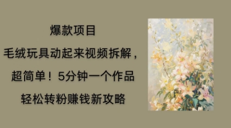 毛绒玩具动起来项目拆解，三四分钟一个作品，轻松转粉挣钱新玩法-云速度网创