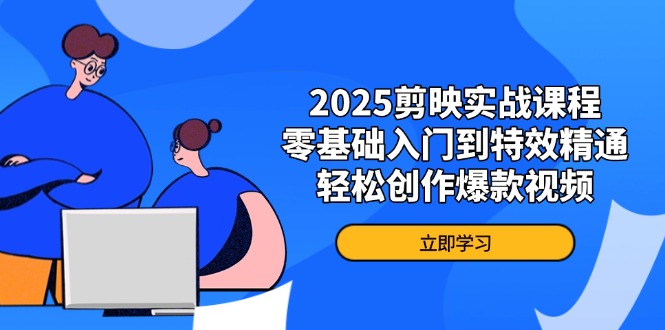 （14271期）2025剪映实战课程，零基础入门到特效精通，轻松创作爆款视频-云速度网创