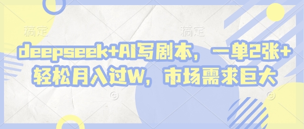 deepseek+AI写剧本，一单2张+ 轻松月入过W，市场需求巨大-云速度网创