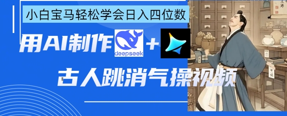 AI古人跳消气操视频制作，deepseek+即梦，小白宝马轻松学会日入四位数-云速度网创