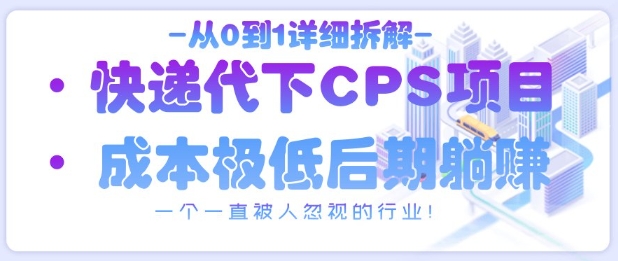 从0到1详细拆解快递代下CPS项目，一个一直被人忽视的行业！-云速度网创
