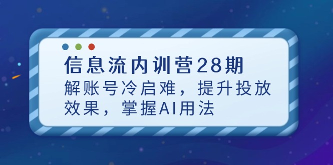 （14535期）信息流内训营28期，解账号冷启难，提升投放效果，掌握AI用法-云速度网创