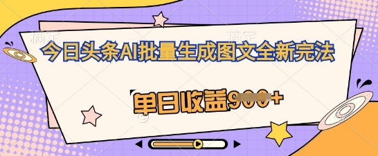 今日头条AI批量生成图文全新完法，单日收益几张-云速度网创