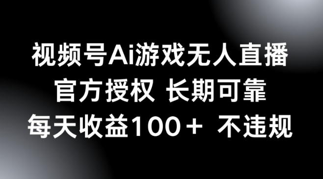 视频号AI游戏无人直播，官方授权 长期可靠，每天收益100+不违规-云速度网创