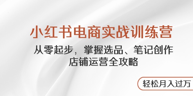 （14556期）小红书电商实战训练营，从零起步，掌握选品、笔记创作、店铺运营全攻略…-云速度网创