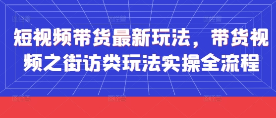 短视频带货最新玩法，带货视频之街访类玩法实操全流程-云速度网创