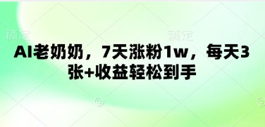 AI老奶奶，7天涨粉1w，每天3张+收益轻松到手-云速度网创