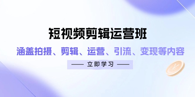 （14457期）短视频剪辑运营班：涵盖拍摄、剪辑、运营、引流、变现等内容-云速度网创