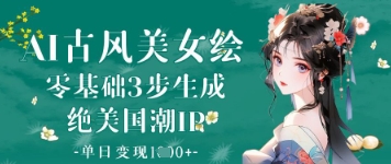 AI古风美女绘：零基础3步生成绝美国潮IP，单日变现1k+-云速度网创