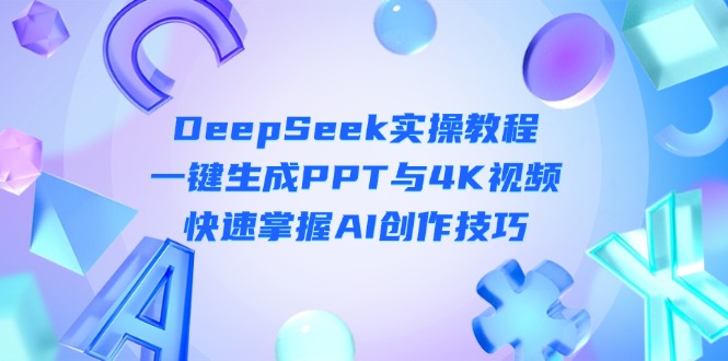 （14300期）DeepSeek入门实操教程：一键生成PPT与4K视频，快速掌握AI创作技巧-云速度网创