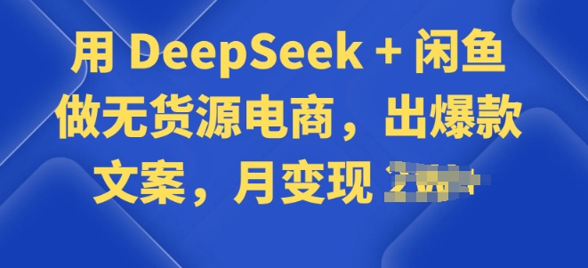 用 DeepSeek + 闲鱼做无货源电商，出爆款文案-云速度网创