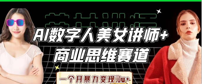 AI数字人美女讲师+商业思维赛道，一个月暴力变现过W+-云速度网创