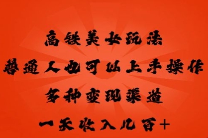 高铁美女玩法，普通人也可以轻松上手，多种渠道变现，一天几张-云速度网创