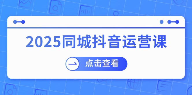 （14286期）2025同城抖音运营课：涵盖实体店盈利，团购好处，助商家获取流量-云速度网创