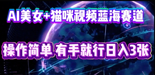 AI美女+猫咪视频蓝海赛道，操作简单，有手就行日入3张-云速度网创