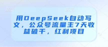 用DeepSeek自动写文，公众号流量主7天收益破千，红利项目-云速度网创