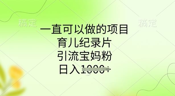 一直可以做的项目，育儿纪录片，引流宝妈粉，日入多张-云速度网创