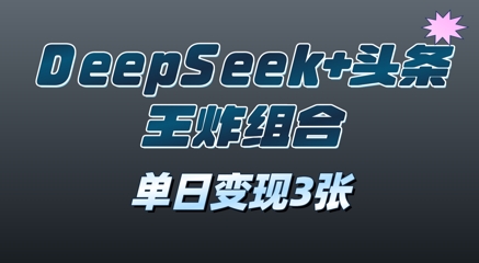 2025年DeepSeek+头条王炸组合，单日变现3张-云速度网创
