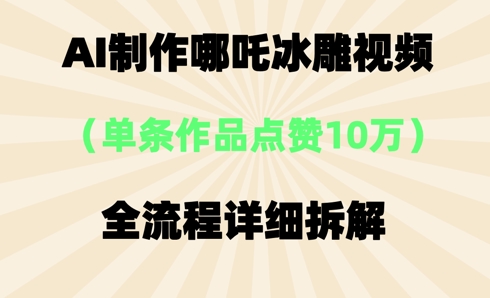 AI哪吒冰雕视频，单条视频点赞10W+，全流程详细拆解-云速度网创