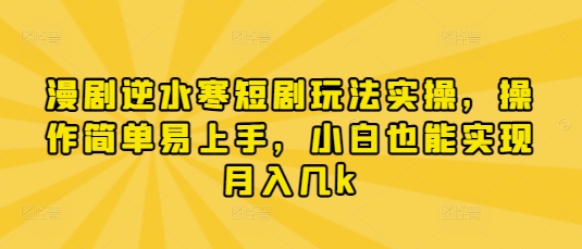 漫剧逆水寒短剧玩法实操，操作简单易上手，小白也能实现月入几k-云速度网创