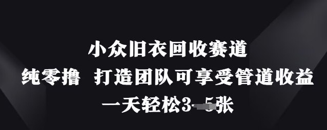 小众旧衣回收赛道，纯零撸 打造团队可享受管道收益，一天轻松3张-云速度网创