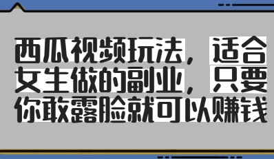 西瓜视频玩法，适合女生做的副业，只要你敢露脸就有收益-云速度网创