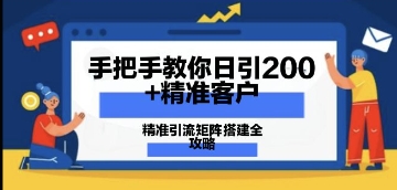 手把手教你日引200+精准客户，精准引流矩阵搭建全攻略：从价值解析到实战模式-云速度网创