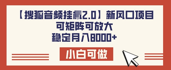 【搜狐音频挂JI2.0】新风口项目，可矩阵可放大，稳定月入8k-云速度网创