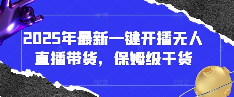 2025年最新一键开播无人直播带货，保姆级干货-云速度网创