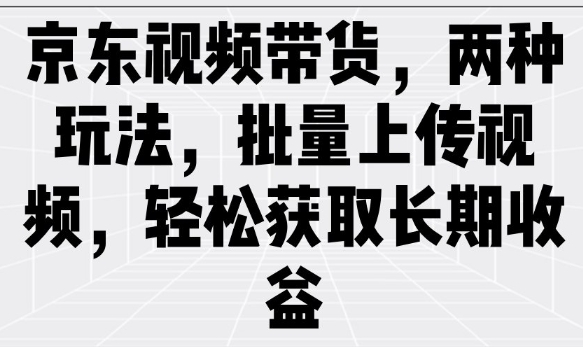 京东视频带货，两种玩法，批量上传视频，轻松获取长期收益-云速度网创