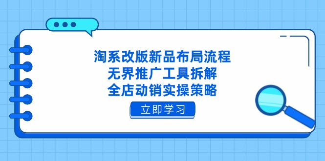 （14518期）淘系改版新品布局流程，无界推广工具拆解，全店动销实操策略-云速度网创