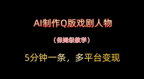 AI制作Q版戏剧人物，5分钟一条，中老年经济变现新思路-云速度网创
