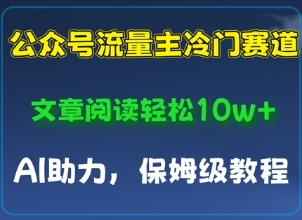 公众号流量主冷门赛道，文章阅读轻松10w+，AI助力，保姆级教程-云速度网创