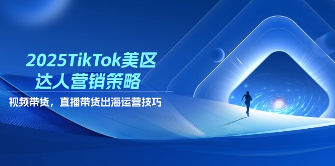 （14521期）2025TikTok美区达人营销策略，视频带货，直播带货，出海运营技巧-云速度网创