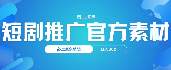 风口项目，短剧推广，官方资源，必过原创剪辑，日入3张-云速度网创