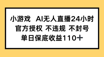 小游戏AI无人直播，官方授权 不违规 不封号，单日保底收益110+-云速度网创