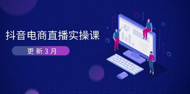 （14253期）抖音电商直播实操课-更新3月 深度剖析算法机制 快速提升直播GMV与带货变现-云速度网创